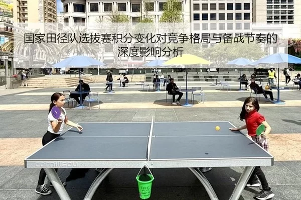 国家田径队选拔赛积分变化对竞争格局与备战节奏的深度影响分析