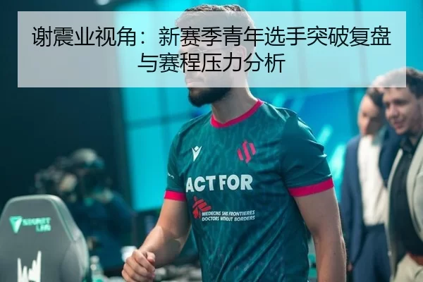 谢震业视角：新赛季青年选手突破复盘与赛程压力分析